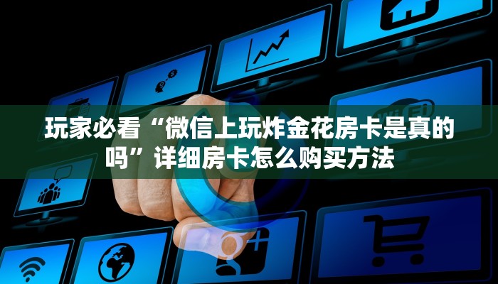 玩家必看“微信上玩炸金花房卡是真的吗”详细房卡怎么购买方法 玩家必看“微信上玩炸金花房卡是真的吗”详细房卡怎么购买方法