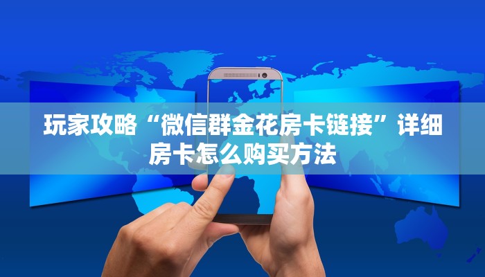 玩家攻略“微信群金花房卡链接”详细房卡怎么购买方法
