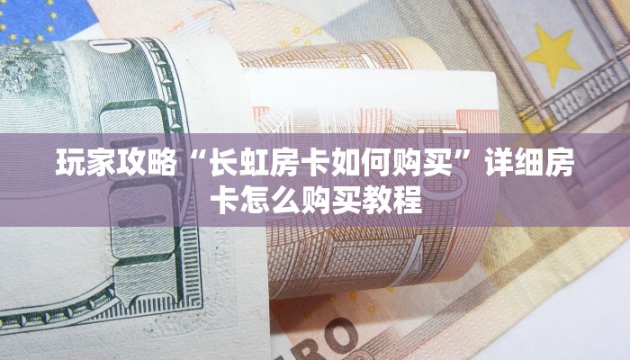 玩家攻略“长虹房卡如何购买”详细房卡怎么购买教程