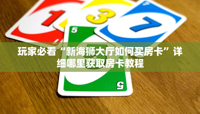 玩家必看“新海狮大厅如何买房卡”详细哪里获取房卡教程