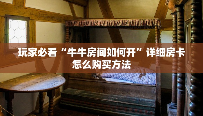 玩家必看“牛牛房间如何开”详细房卡怎么购买方法