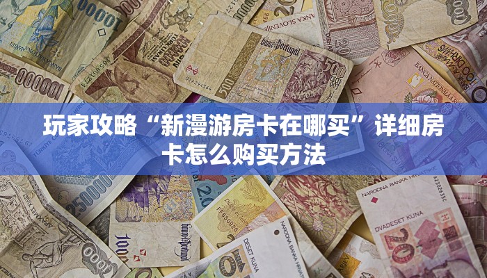 玩家攻略“新漫游房卡在哪买”详细房卡怎么购买方法