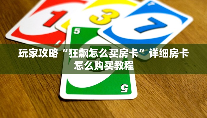 玩家攻略“狂飙怎么买房卡”详细房卡怎么购买教程 玩家攻略“狂飙怎么买房卡”详细房卡怎么购买教程
