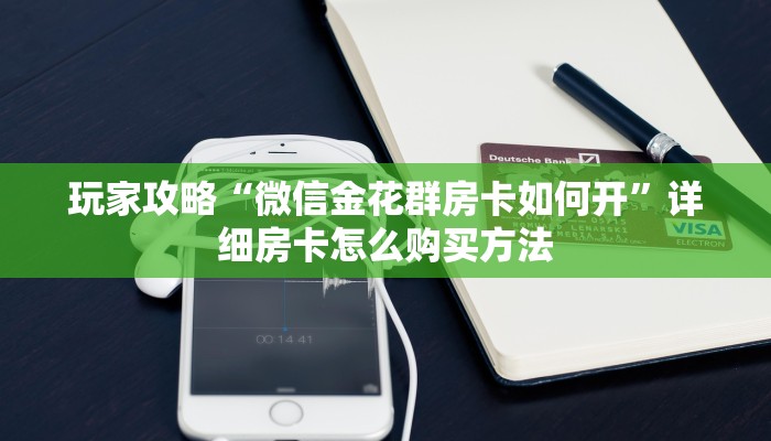 玩家攻略“微信金花群房卡如何开”详细房卡怎么购买方法