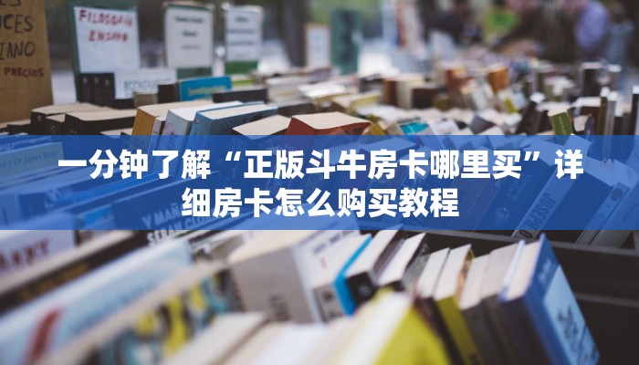 一分钟了解“正版斗牛房卡哪里买”详细房卡怎么购买教程