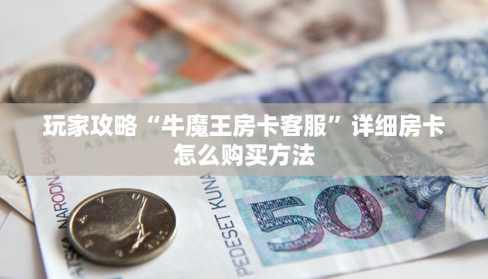 玩家攻略“牛魔王房卡客服”详细房卡怎么购买方法