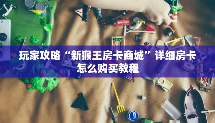 玩家攻略“新猴王房卡商城”详细房卡怎么购买教程