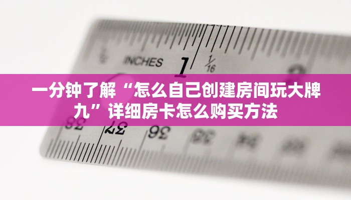 一分钟了解“怎么自己创建房间玩大牌九”详细房卡怎么购买方法