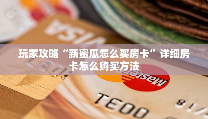 玩家攻略“新蜜瓜怎么买房卡”详细房卡怎么购买方法