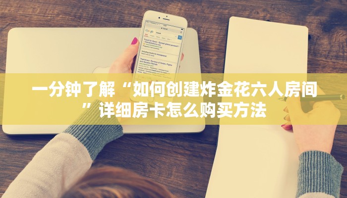 一分钟了解“如何创建炸金花六人房间”详细房卡怎么购买方法