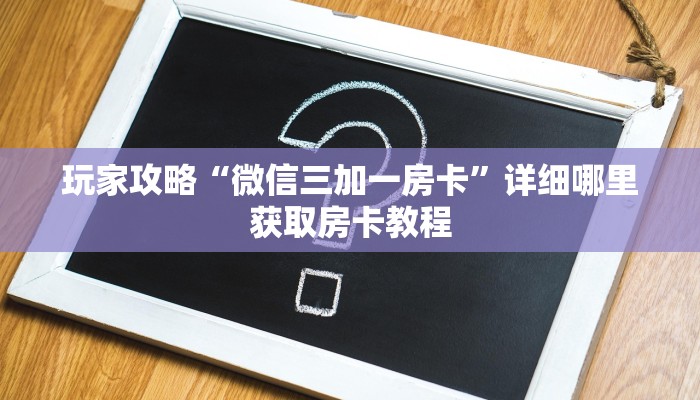 玩家攻略“微信三加一房卡”详细哪里获取房卡教程