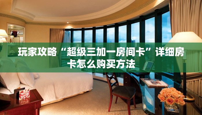 玩家攻略“超级三加一房间卡”详细房卡怎么购买方法