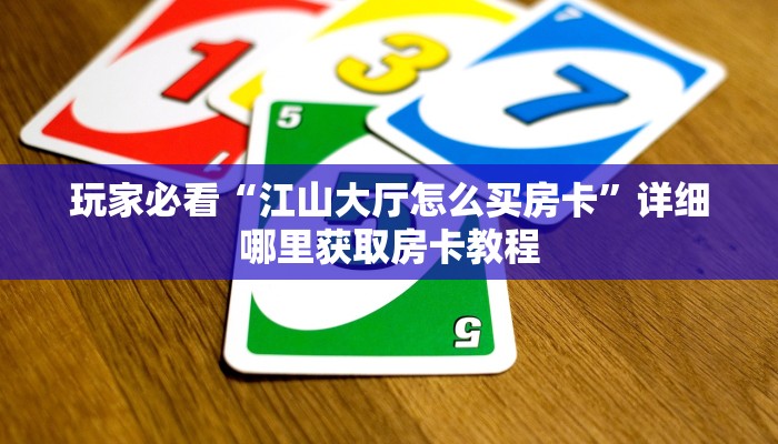 玩家必看“江山大厅怎么买房卡”详细哪里获取房卡教程