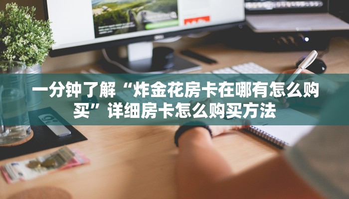 一分钟了解“炸金花房卡在哪有怎么购买”详细房卡怎么购买方法