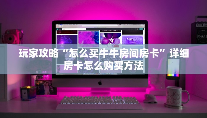 玩家必看“微信群炸金花房卡在哪弄”详细房卡怎么购买教程
