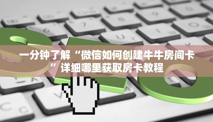 一分钟了解“微信如何创建牛牛房间卡”详细哪里获取房卡教程