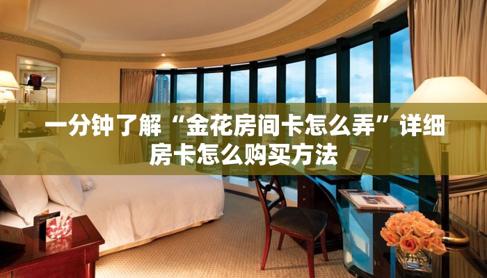 一分钟了解“金花房间卡怎么弄”详细房卡怎么购买方法