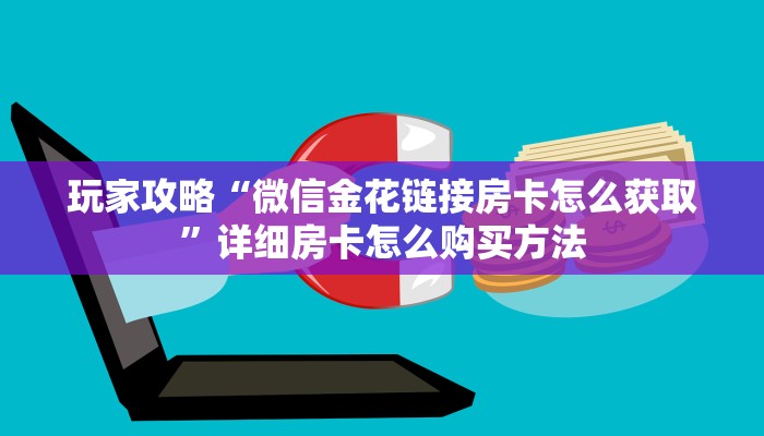 玩家攻略“微信金花链接房卡怎么获取”详细房卡怎么购买方法 玩家攻略“微信金花链接房卡怎么获取”详细房卡怎么购买方法