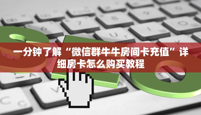 一分钟了解“微信群牛牛房间卡充值”详细房卡怎么购买教程 一分钟了解“微信群牛牛房间卡充值”详细房卡怎么购买教程