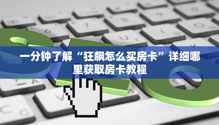 一分钟了解“狂飙怎么买房卡”详细哪里获取房卡教程