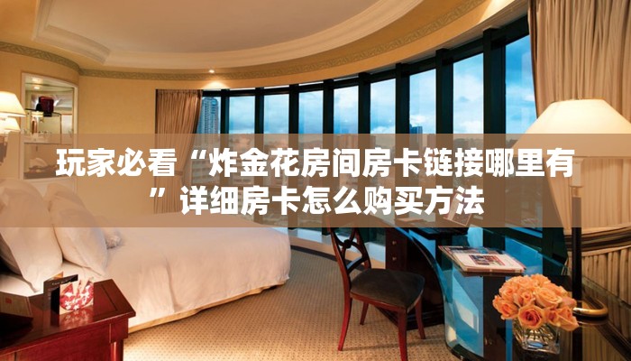 玩家必看“炸金花房间房卡链接哪里有”详细房卡怎么购买方法