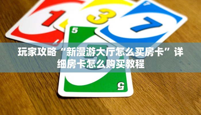 玩家攻略“新漫游大厅怎么买房卡”详细房卡怎么购买教程