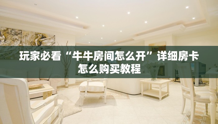 玩家必看“牛牛房间怎么开”详细房卡怎么购买教程