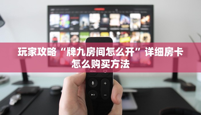 玩家攻略“牌九房间怎么开”详细房卡怎么购买方法 玩家攻略“牌九房间怎么开”详细房卡怎么购买方法