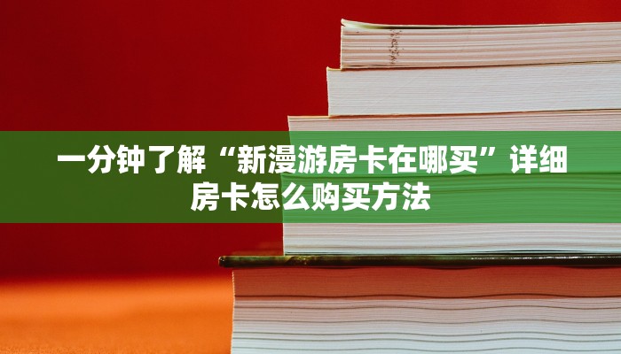 一分钟了解“新漫游房卡在哪买”详细房卡怎么购买方法
