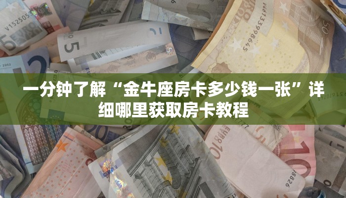 一分钟了解“金牛座房卡多少钱一张”详细哪里获取房卡教程
