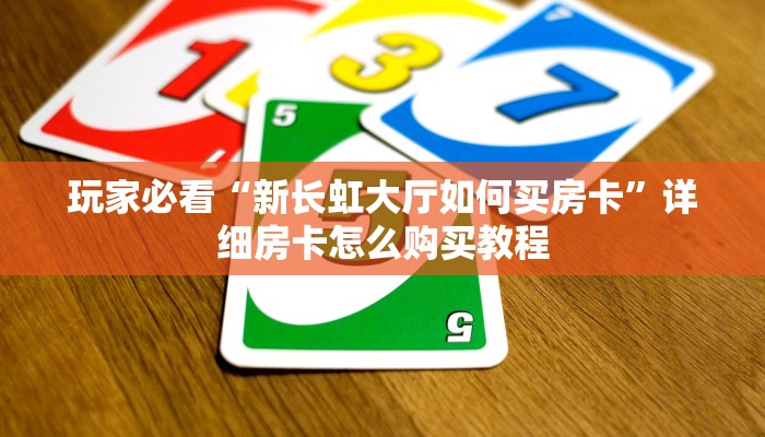 玩家必看“新长虹大厅如何买房卡”详细房卡怎么购买教程