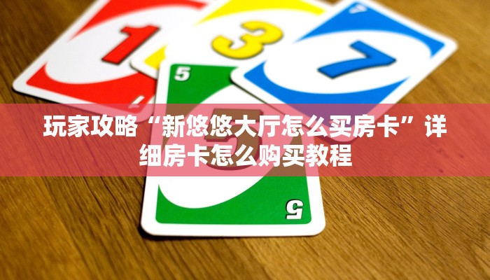 玩家攻略“新悠悠大厅怎么买房卡”详细房卡怎么购买教程
