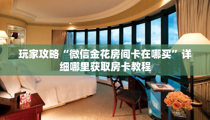 一分钟了解“微信炸金花房间怎么创建”获取房卡怎么购买教程 一分钟了解“微信炸金花房间怎么创建”获取房卡怎么购买教程