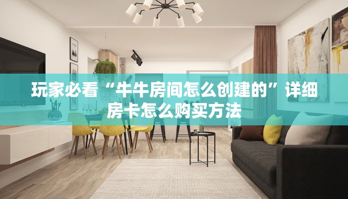 玩家必看“牛牛房间怎么创建的”详细房卡怎么购买方法 玩家必看“牛牛房间怎么创建的”详细房卡怎么购买方法