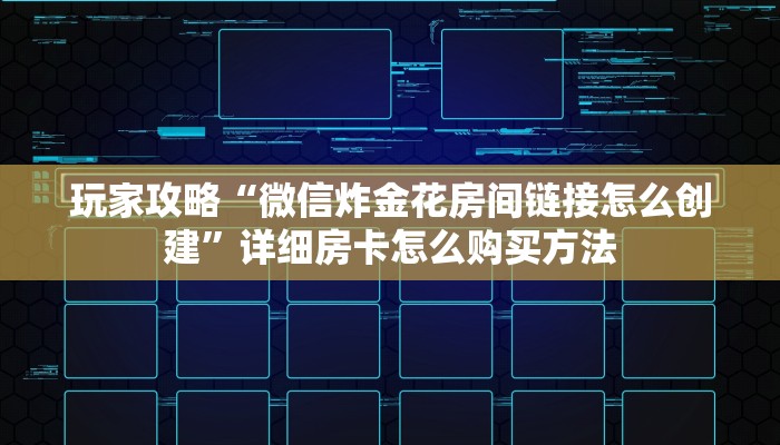 玩家攻略“微信炸金花房间链接怎么创建”详细房卡怎么购买方法