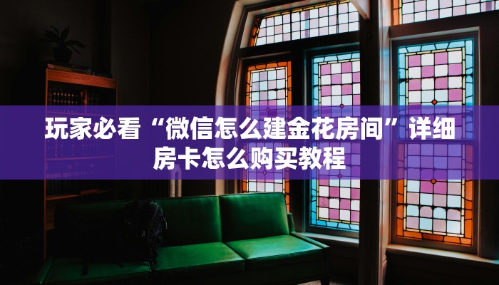 玩家必看“微信怎么建金花房间”详细房卡怎么购买教程