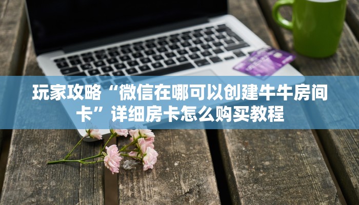 玩家攻略“樱花之盛房卡多少钱一张”详细房卡怎么购买教程