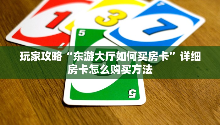 玩家攻略“东游大厅如何买房卡”详细房卡怎么购买方法