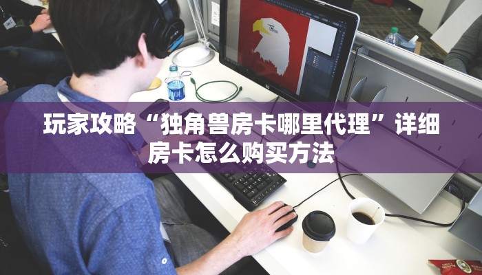 玩家攻略“独角兽房卡哪里代理”详细房卡怎么购买方法