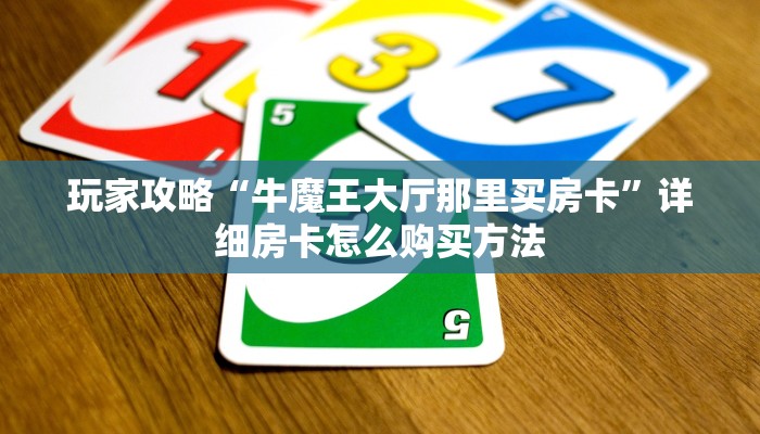 玩家攻略“牛魔王大厅那里买房卡”详细房卡怎么购买方法