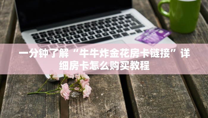 一分钟了解“牛牛炸金花房卡链接”详细房卡怎么购买教程