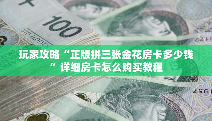 玩家攻略“正版拼三张金花房卡多少钱”详细房卡怎么购买教程