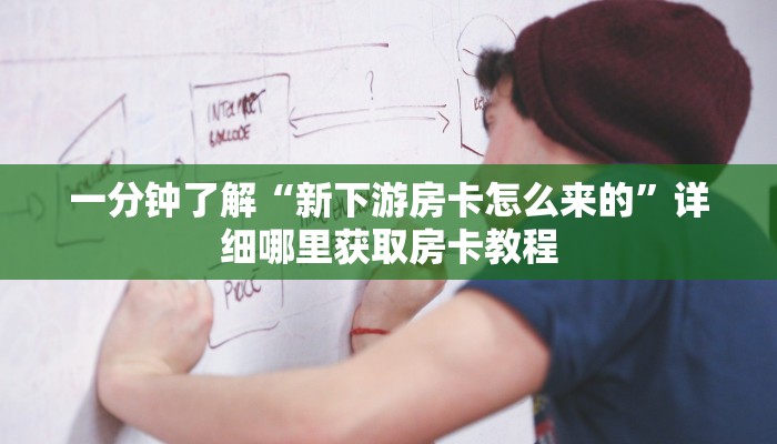 一分钟了解“新下游房卡怎么来的”详细哪里获取房卡教程