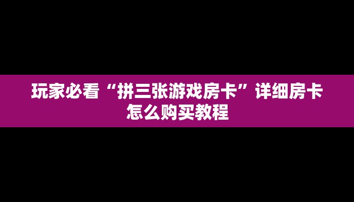 玩家必看“拼三张游戏房卡”详细房卡怎么购买教程