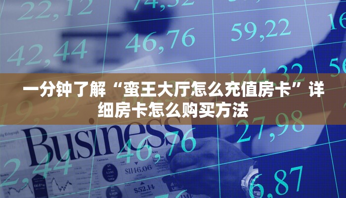一分钟了解“蛮王大厅怎么充值房卡”详细房卡怎么购买方法