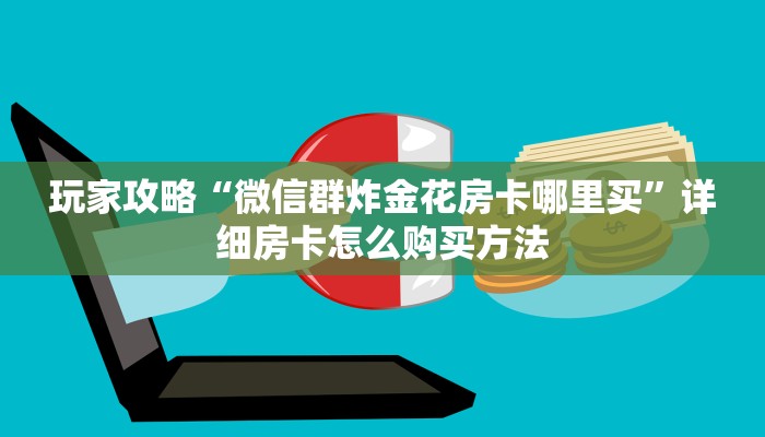 玩家攻略“微信群炸金花房卡哪里买”详细房卡怎么购买方法