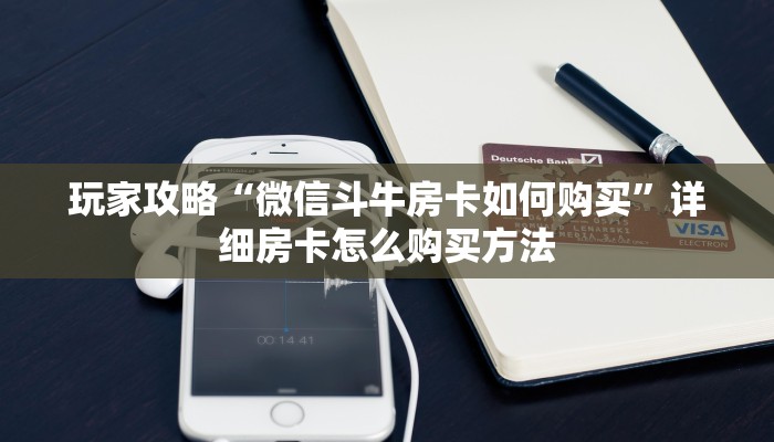玩家攻略“微信斗牛房卡如何购买”详细房卡怎么购买方法 玩家攻略“微信斗牛房卡如何购买”详细房卡怎么购买方法