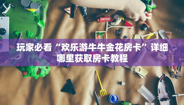 玩家必看“欢乐游牛牛金花房卡”详细哪里获取房卡教程