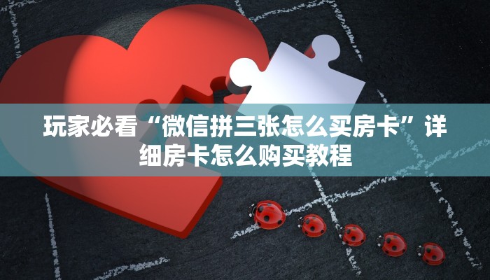 玩家必看“微信拼三张怎么买房卡”详细房卡怎么购买教程
