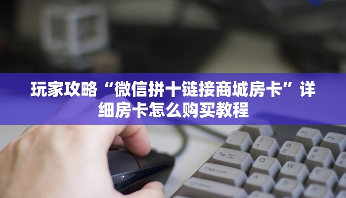 玩家攻略“微信拼十链接商城房卡”详细房卡怎么购买教程